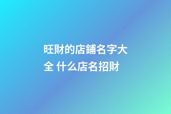 旺財的店鋪名字大全 什么店名招財